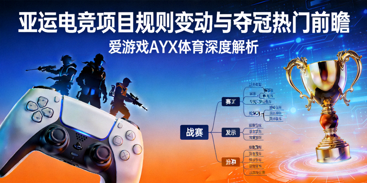 亚运电竞项目规则变动与夺冠热门前瞻 - 爱游戏AYX体育深度解析专题封面