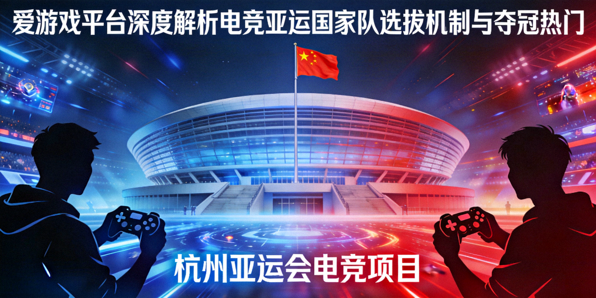 爱游戏平台深度解析电竞亚运国家队选拔机制与夺冠热门主视觉图 - 杭州亚运电竞场馆与国旗元素