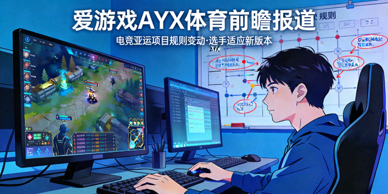 爱游戏AYX体育前瞻报道电竞亚运项目规则变动，选手正在适应新版本