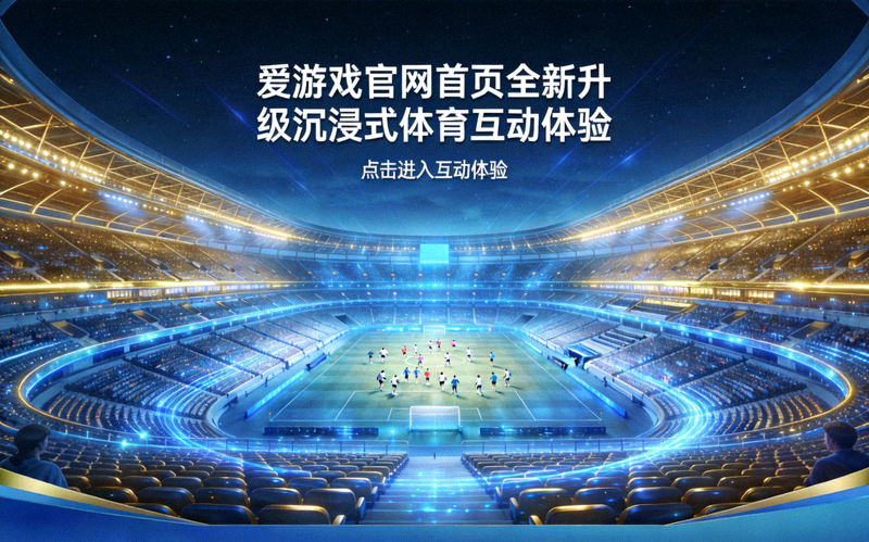 爱游戏官网首页全新升级沉浸式体育互动体验 - 体育场看台全景展示图