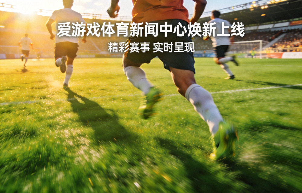 爱游戏体育新闻中心焕新上线 - 绿茵足球场上运动员奔跑的精彩瞬间
