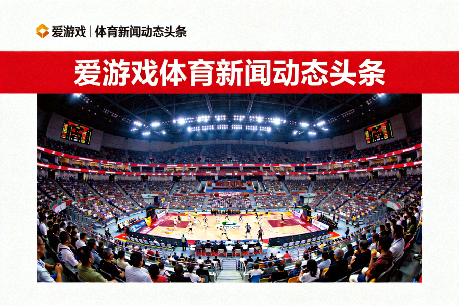 爱游戏体育新闻动态头条 - 大型体育场馆内体育赛事现场全景画面