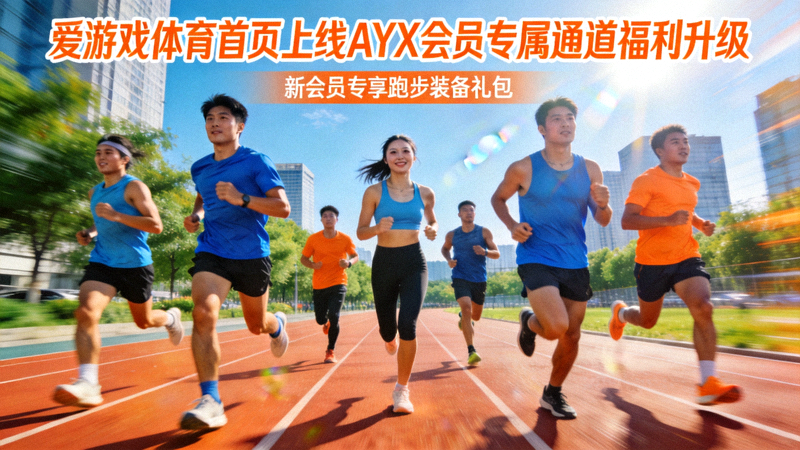 爱游戏体育首页上线AYX会员专属通道福利升级-运动人群跑步场景
