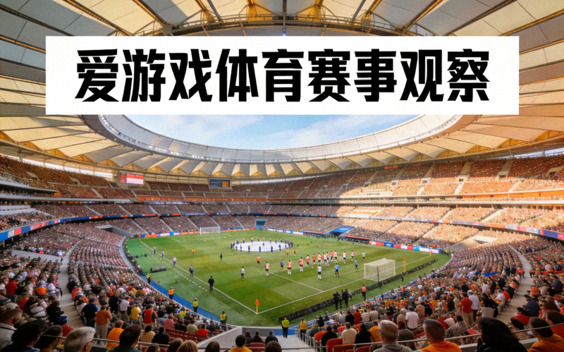 体育场内观众席与赛场全景 - 爱游戏体育赛事观察文章配图